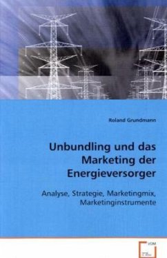 Unbundling und das Marketing der Energieversorger - Grundmann, Roland