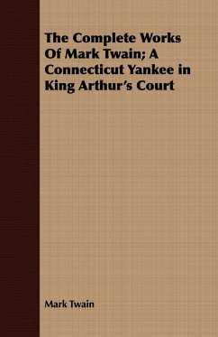 The Complete Works Of Mark Twain; A Connecticut Yankee in King Arthur's Court - Twain, Mark