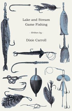 Lake and Stream Game Fishing - A Practical Book on the Popular Fresh-Water Game Fish, the Tackle Necessary and How to Use it - Carroll, Dixie