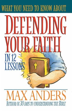 What You Need to Know about Defending Your Faith in 12 Lessons - Anders, Max E.