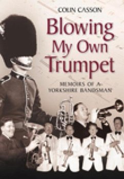 Blowing My Own Trumpet: Memoirs of a Yorkshire Bandsman - Casson, Colin