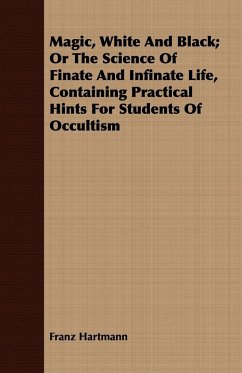 Magic, White and Black; Or, The Science of Finate and Infinate Life, Containing Practical Hints for Students of Occultism - Hartmann, Franz