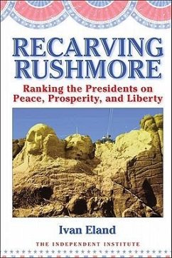 Recarving Rushmore: Ranking the Presidents on Peace, Prosperity, and Liberty - Eland, Ivan