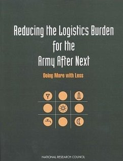 Reducing the Logistics Burden for the Army After Next - National Research Council; Division on Engineering and Physical Sciences; Commission on Engineering and Technical Systems; Committee to Perform a Technology Assessment Focused on Logistics Support Requirements for Future Army Combat Systems