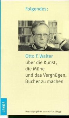 Folgendes: Otto F. Walter über die Kunst, die Mühe und das Vergnügen, Bücher zu machen