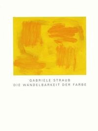 Gabriele Straub. Die Wandelbarkeit der Farbe - Straub, Gabriele, Jörg Becker und Horst Huber