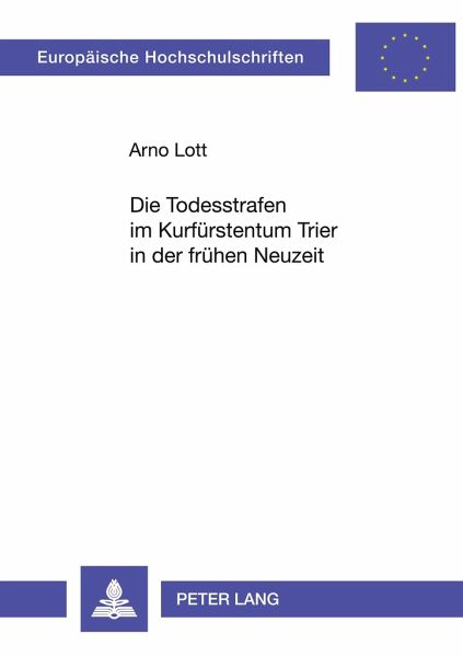 Die Todesstrafen im Kurfürstentum Trier in der frühen Neuzeit Die Todesstrafen im Kurfürstentum Trier in der frühen Neuzeit