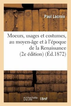 Moeurs, Usages Et Costumes, Au Moyen-Âge Et À l'Époque de la Renaissance 2e Édition - Lacroix, Paul