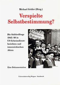 Verspielte Selbstbestimmung? Die Südtirolfrage 1945/46 in US-Geheimdienstdokumenten und österreichischen Akten - Gehler, Michael [Herausgeber]