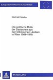 Die politische Rolle der Deutschen aus den böhmischen Ländern in Wien 1804-1918 Die politische Rolle der Deutschen aus den böhmischen Ländern in Wien 1804-1918