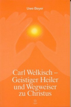 Carl Welkisch - Geistiger Heiler und Wegweiser zu Christus - Beyer, Uwe
