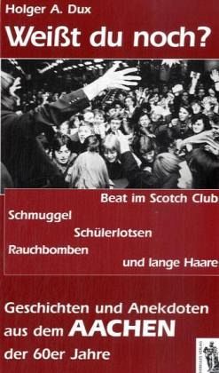 Weißt du noch? Geschichten und Anekdoten aus dem Aachen der 60er Jahre Weißt du noch? Geschichten und Anekdoten aus dem Aachen der 60er Jahre