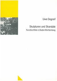 Skulpturen und Skandale: Kunstkonflikte in Baden-Württemberg - Degreif, Uwe