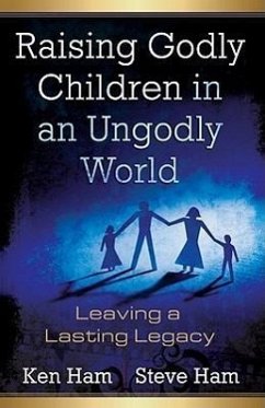 Raising Godly Children in an Ungodly World: Leaving a Lasting Legacy - Ham, Ken; Ham, Steve