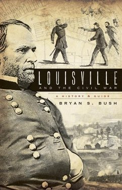 Louisville and the Civil War: A History & Guide - Bush, Bryan S.