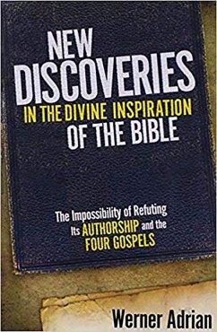 New Discoveries in the Divine Inspiration of the Bible: The Impossibility of Refuting Its Authorship and the Four Gospels - Adrian, Werner