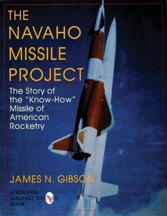 The Navaho Missile Project: The Story of the Know-How Missile of American Rocketry - Gibson, James N.