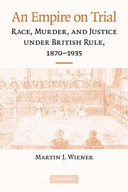 An Empire on Trial: Race, Murder, and Justice Under British Rule, 1870-1935 - Wiener, Martin J.