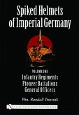 Spiked Helmets of Imperial Germany: Volume One - Infantry Regiments - Pioneer Battalions - General Officers