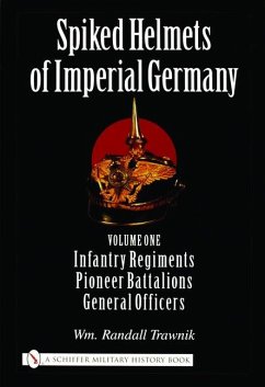 Spiked Helmets of Imperial Germany: Volume One - Infantry Regiments - Pioneer Battalions - General Officers - Trawnik, Wm Randall