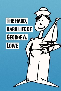 The Hard, Hard Life of George A. Lowe - Lowe, George