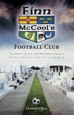 Finn McCool's Football Club: The Birth, Death, and Resurrection of a Pub Soccer Team in the City of the Dead - Rea, Stephen