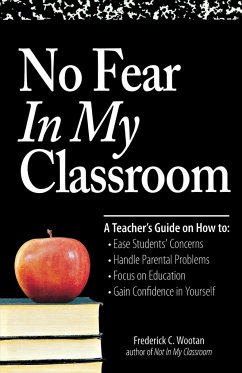 No Fear in My Classroom: A Teacher's Guide on How to Ease Student Concerns, Handle Parental Problems, Focus on Education and Gain Confidence in - Wootan, Frederick C.