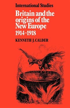 Britain and the Origins of the New Europe 1914 1918 - Calder, Kenneth J.