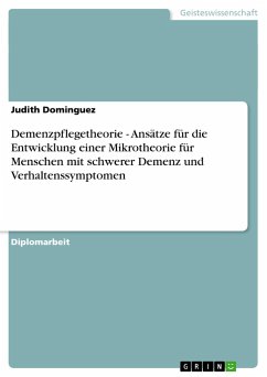 Demenzpflegetheorie - Ansätze für die Entwicklung einer Mikrotheorie für Menschen mit schwerer Demenz und Verhaltenssymptomen - Dominguez, Judith