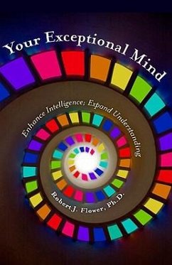 Your Exceptional Mind: Enhance Intelligence; Expand Understanding - Flower, Robert J. , Ph. D.