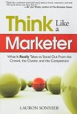 Think Like a Marketer: What It Really Takes to Stand Out from the Crowd, the Clutter, and the Competition
