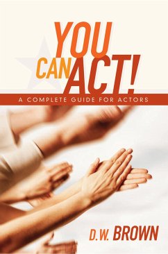 You Can Act!: A Complete Guide for Actors - Brown, D. W.