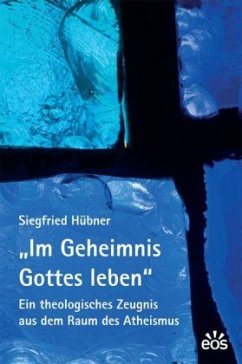 Im Geheimnis Gottes leben - Ein theologisches Zeugnis aus dem Raum des Atheismus - Hübner, Siegfried