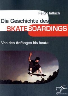 Die Geschichte des Skateboardings - Hälbich, Felix