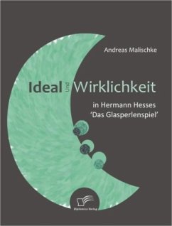 Ideal und Wirklichkeit in Hermann Hesses 'Das Glasperlenspiel' - Malischke, Andreas