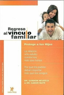 Regreso Al Vínculo Familiar: Protege a Tus Hijos. La Relación Niño-Adulto Cuenta Hoy Más Que Nunca. Por Qué Los Padres Deben Importar Más Que Los A = - Mate, Gabor; Neufeld, Gordon