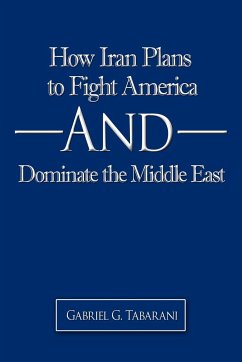 How Iran Plans to Fight America And Dominate the Middle East - Tabarani, Gabriel G.