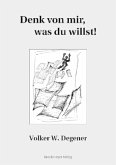 Denk von mir, was du willst! Denk von mir, was du willst!