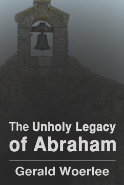 The Unholy Legacy of Abraham - Woerlee, G. M.