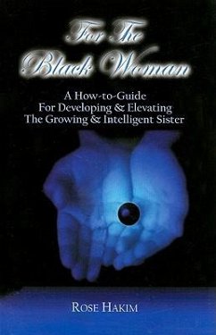 For the Black Woman: A How-To-Guide for Developing & Elevating the Growing & Intelligent Sister - Hakim, Rose