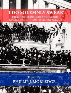 'I Do Solemnly Swear' - Presidential Inaugurations From George Washington to George W. Bush - Morledge, Phillip J.