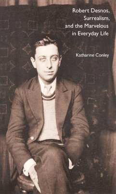 Robert Desnos, Surrealism, and the Marvelous in Everyday Life - Conley, Katharine