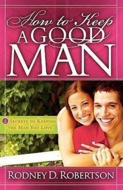 How to Keep a Good Man: 5 Secrets to Keeping the Man You Love - Robertson, Rodney D.