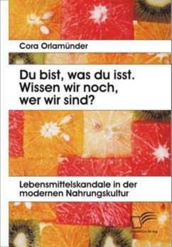 Du bist, was du isst. Wissen wir noch, wer wir sind? Lebensmittelskandale in der modernen Nahrungskultur - Orlamünder, Cora