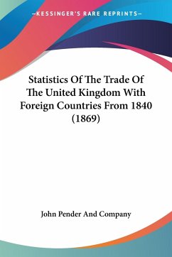 Statistics Of The Trade Of The United Kingdom With Foreign Countries From 1840 (1869) - John Pender And Company
