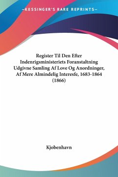 Register Til Den Efter Indenrigsministeriets Foranstaltning Udgivne Samling Af Love Og Anordninger, Af Mere Almindelig Interesfe, 1683-1864 (1866) - Kjobenhavn