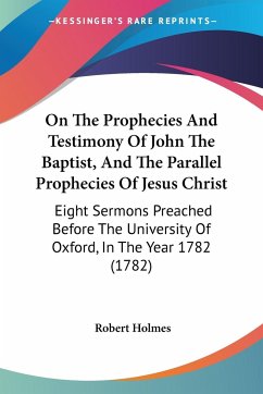 On The Prophecies And Testimony Of John The Baptist, And The Parallel Prophecies Of Jesus Christ - Holmes, Robert