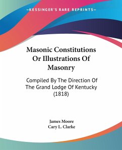 Masonic Constitutions Or Illustrations Of Masonry - Moore, James; Clarke, Cary L.