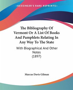 The Bibliography Of Vermont Or A List Of Books And Pamphlets Relating In Any Way To The State - Gilman, Marcus Davis