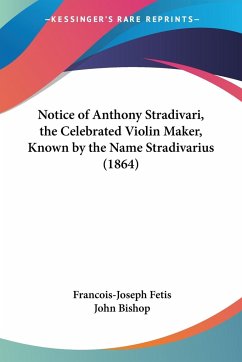 Notice of Anthony Stradivari, the Celebrated Violin Maker, Known by the Name Stradivarius (1864) - Fetis, Francois-Joseph